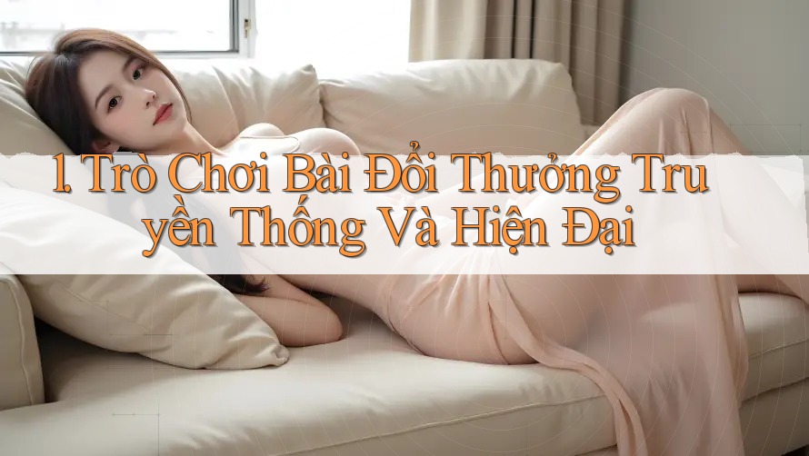1. Trò chơi Bài Đổi Thưởng Truyền Thống Và Hiện Đại 1. Trò chơi Bài Đổi Thưởng Truyền Thống Và Hiện Đại