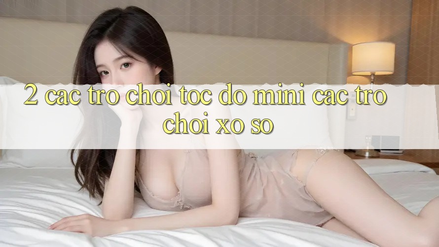 2. Các Trò Chơi Tốc độ (Mini Các trò chơi) & Xổ Số