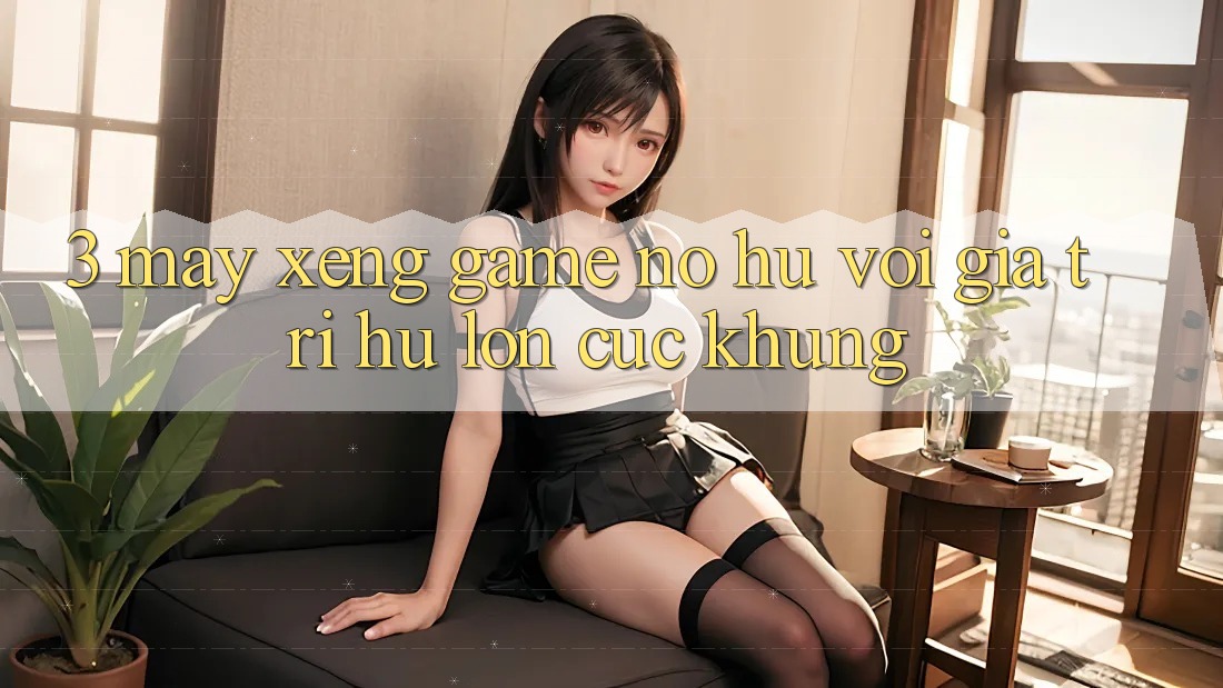 3. Máy xèng Game (Nổ Hũ) Với Giá Trị Hũ lớn Cực Khủng 3. Máy xèng Game (Nổ Hũ) Với Giá Trị Hũ lớn Cực Khủng