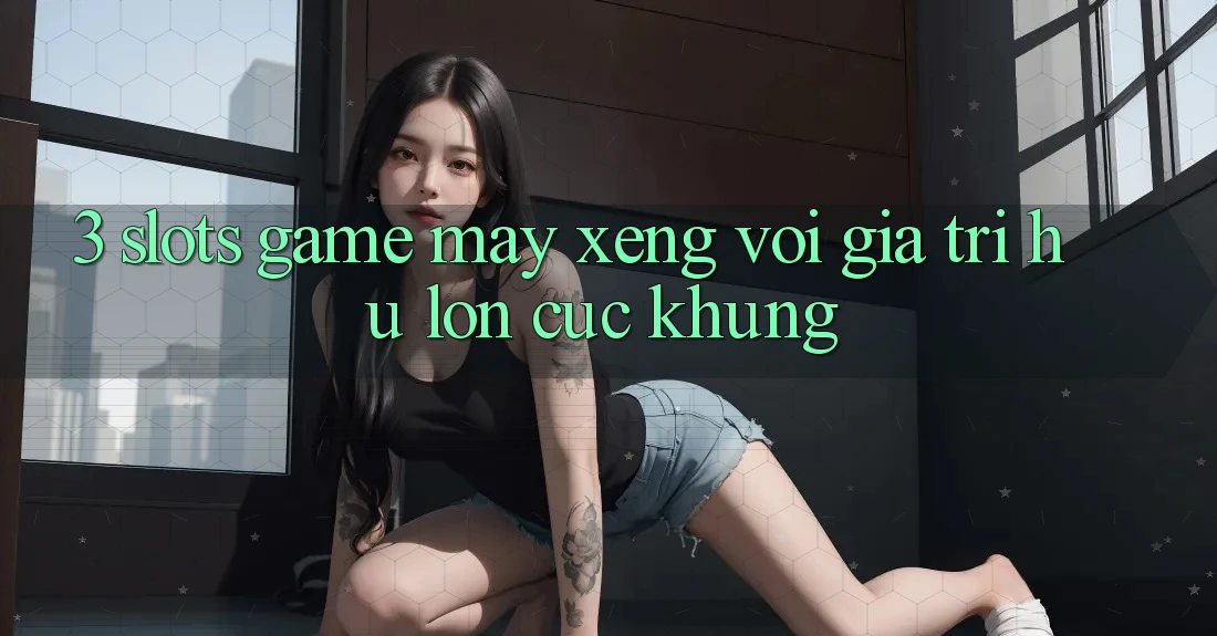3. Slots Game (Máy xèng) Với Giá Trị Hũ lớn Cực Khủng