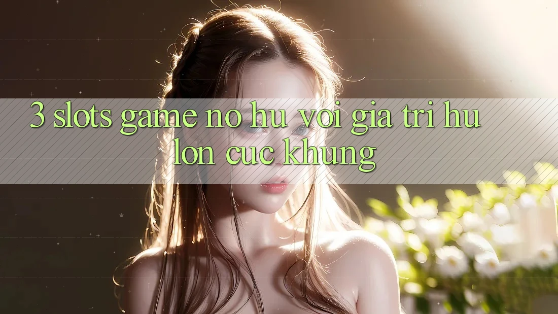 3. Slots Game (Nổ Hũ) Với Giá Trị Hũ lớn Cực Khủng