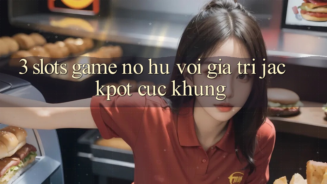 3. Slots Game (Nổ Hũ) Với Giá Trị Jackpot Cực Khủng 3. Slots Game (Nổ Hũ) Với Giá Trị Jackpot Cực Khủng