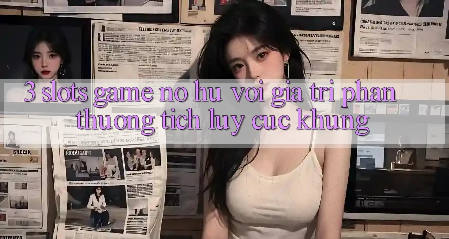 3. Slots Game (Nổ Hũ) Với Giá Trị Phần thưởng tích lũy Cực Khủng 3. Slots Game (Nổ Hũ) Với Giá Trị Phần thưởng tích lũy Cực Khủng
