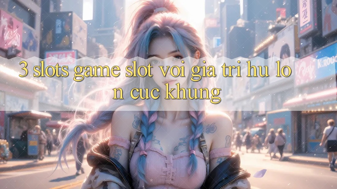 3. Slots Game (Slot) Với Giá Trị Hũ lớn Cực Khủng