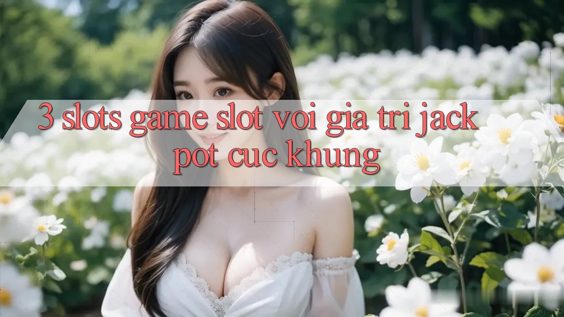 3. Slots Game (Slot) Với Giá Trị Jackpot Cực Khủng