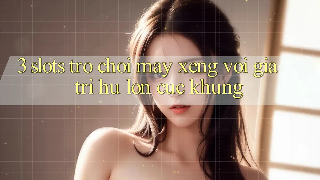 3. Slots Trò chơi (Máy xèng) Với Giá Trị Hũ lớn Cực Khủng