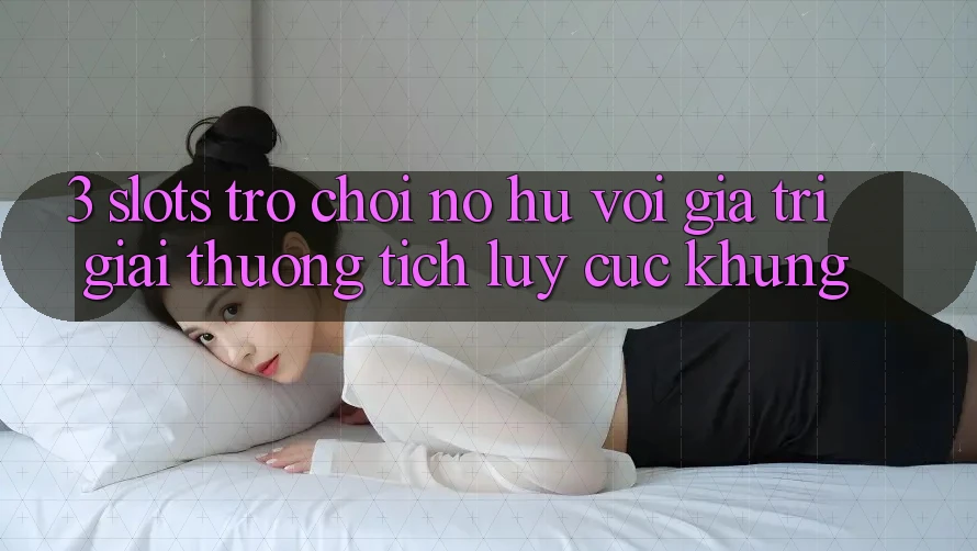 3. Slots Trò chơi (Nổ Hũ) Với Giá Trị Giải thưởng tích lũy Cực Khủng 3. Slots Trò chơi (Nổ Hũ) Với Giá Trị Giải thưởng tích lũy Cực Khủng
