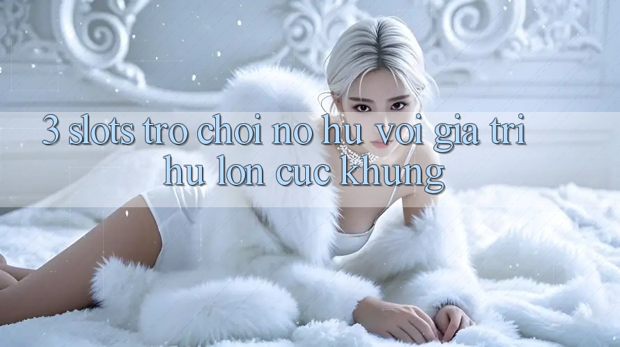 3. Slots Trò chơi (Nổ Hũ) Với Giá Trị Hũ lớn Cực Khủng 3. Slots Trò chơi (Nổ Hũ) Với Giá Trị Hũ lớn Cực Khủng