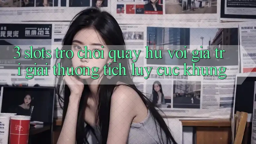 3. Slots Trò chơi (Quay hũ) Với Giá Trị Giải thưởng tích lũy Cực Khủng 3. Slots Trò chơi (Quay hũ) Với Giá Trị Giải thưởng tích lũy Cực Khủng