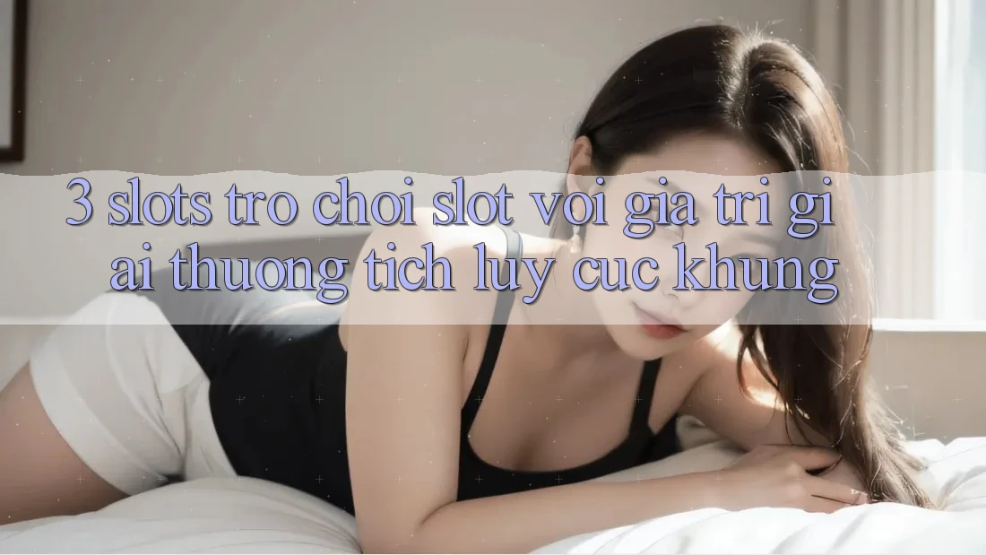 3. Slots Trò chơi (Slot) Với Giá Trị Giải thưởng tích lũy Cực Khủng 3. Slots Trò chơi (Slot) Với Giá Trị Giải thưởng tích lũy Cực Khủng