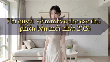 7 bí quyết về mmlive cho cao thủ phiên bản mới nhất 2026