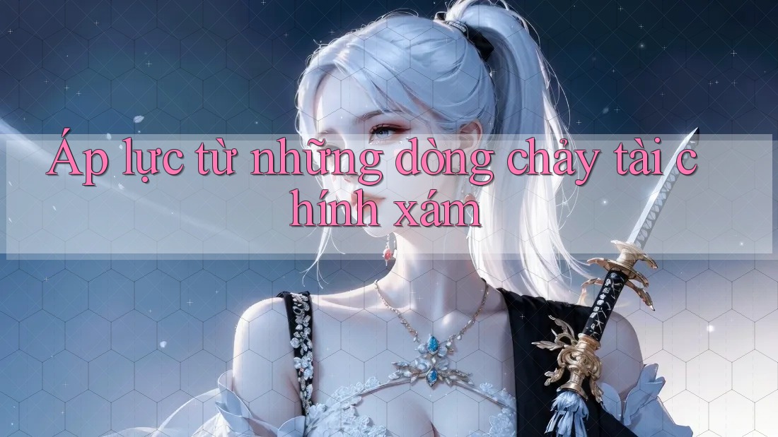 Áp lực từ những dòng chảy tài chính xám