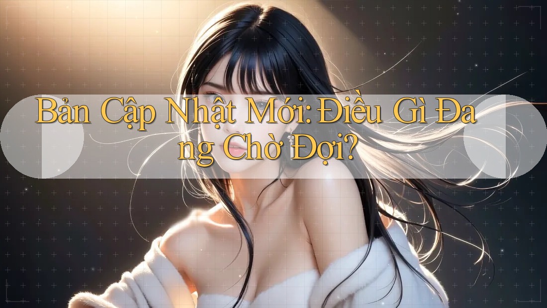 Bản Cập Nhật Mới: Điều Gì Đang Chờ Đợi? Bản Cập Nhật Mới: Điều Gì Đang Chờ Đợi?