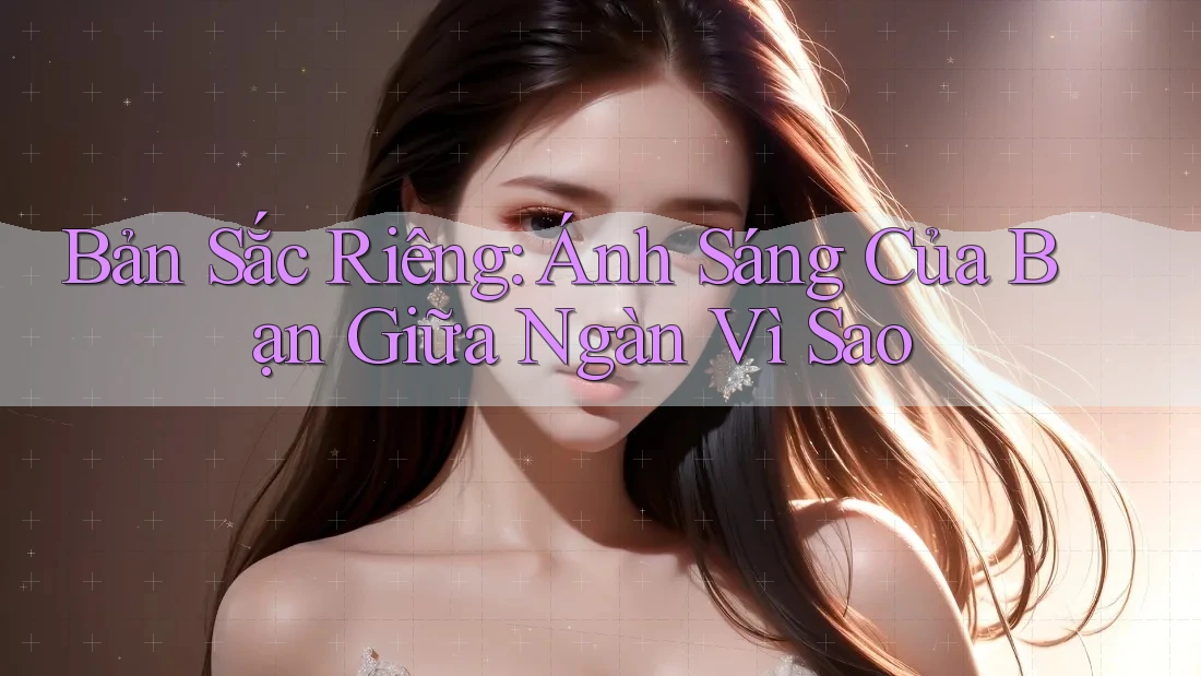 Bản Sắc Riêng: Ánh Sáng Của Bạn Giữa Ngàn Vì Sao