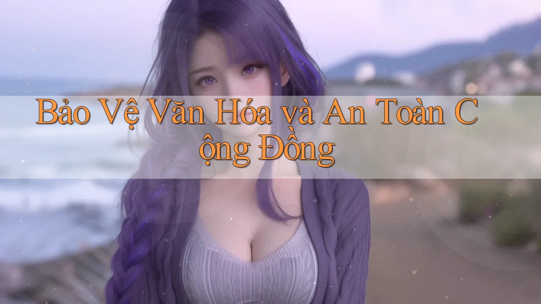 Bảo Vệ Văn Hóa và An Toàn Cộng Đồng Bảo Vệ Văn Hóa và An Toàn Cộng Đồng