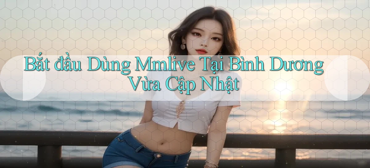 bắt đầu dùng mmlive tại Bình Dương vừa cập nhật