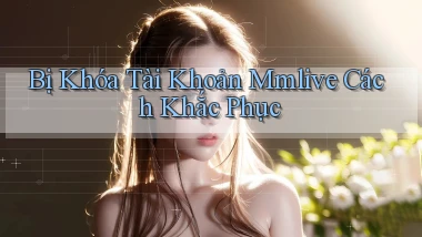 bị khóa tài khoản mmlive cách khắc phục