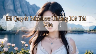 bí quyết mmlive thống kê tài xỉu