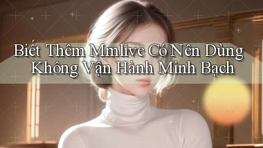 biết thêm mmlive có nên dùng không vận hành minh bạch