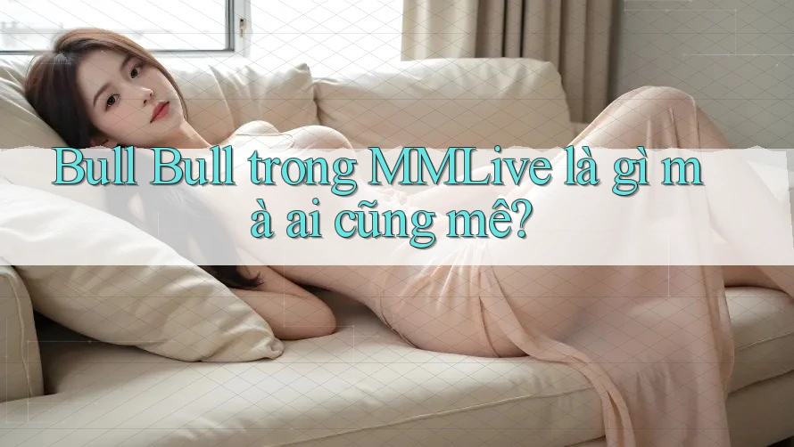 Bull Bull trong MMLive là gì mà ai cũng mê?
