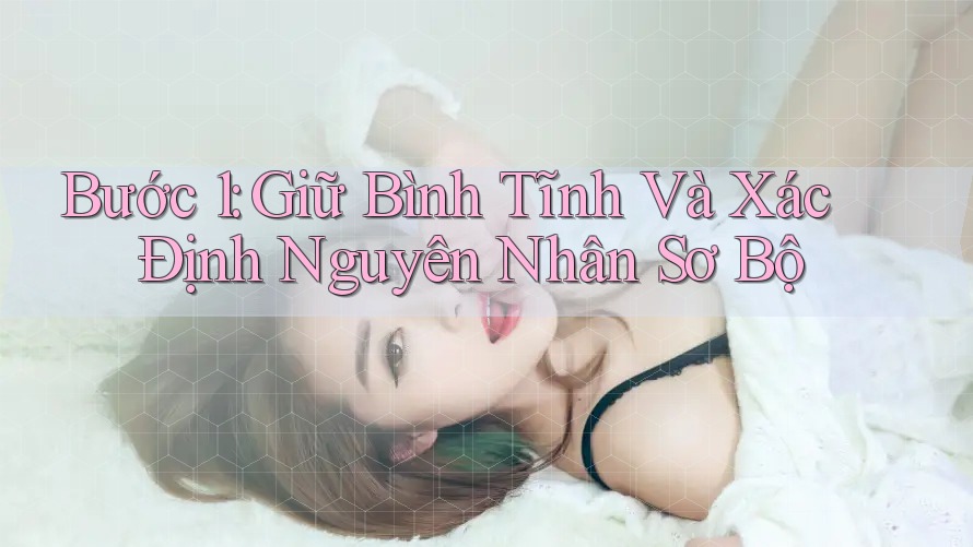 Bước 1: Giữ Bình Tĩnh Và Xác Định Nguyên Nhân Sơ Bộ