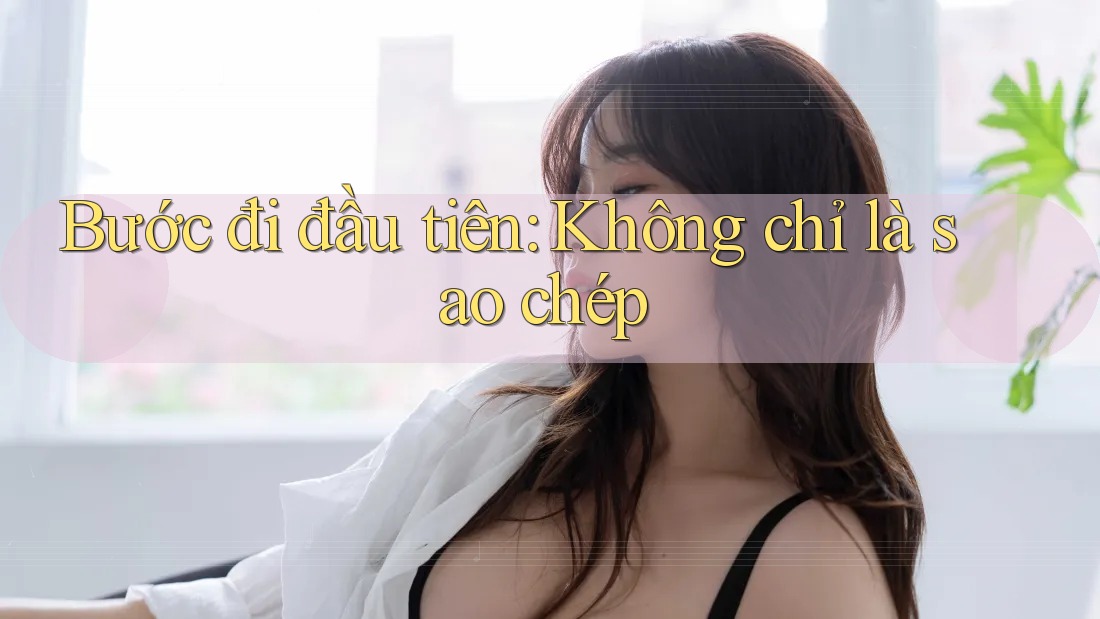 Bước đi đầu tiên: Không chỉ là sao chép