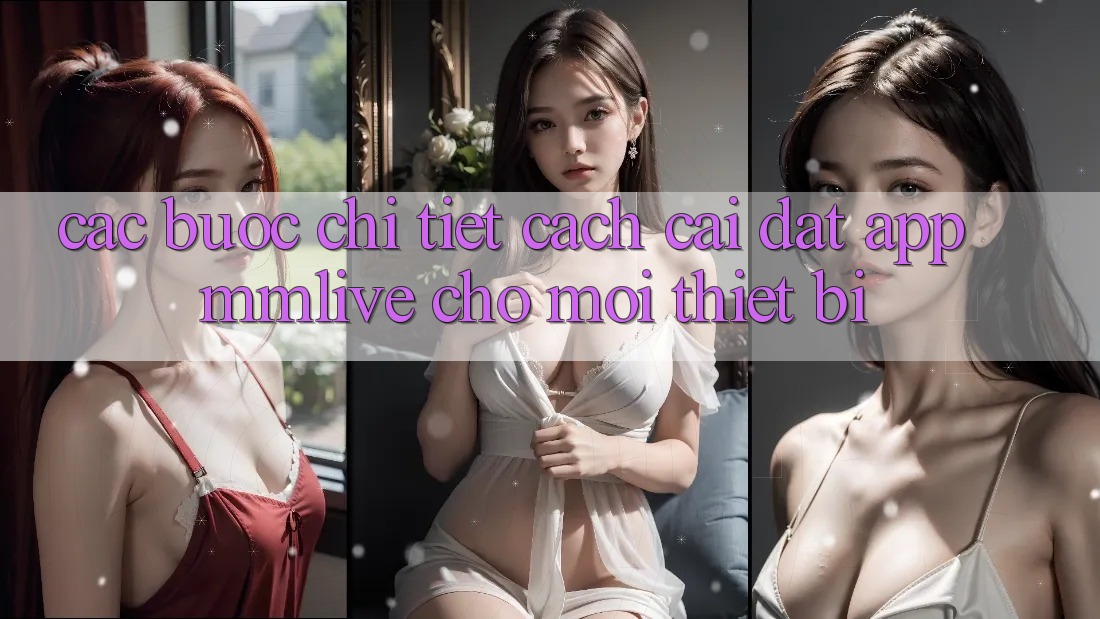 Các bước Chi Tiết Cách Cài đặt App MMLive Cho Mọi Thiết Bị