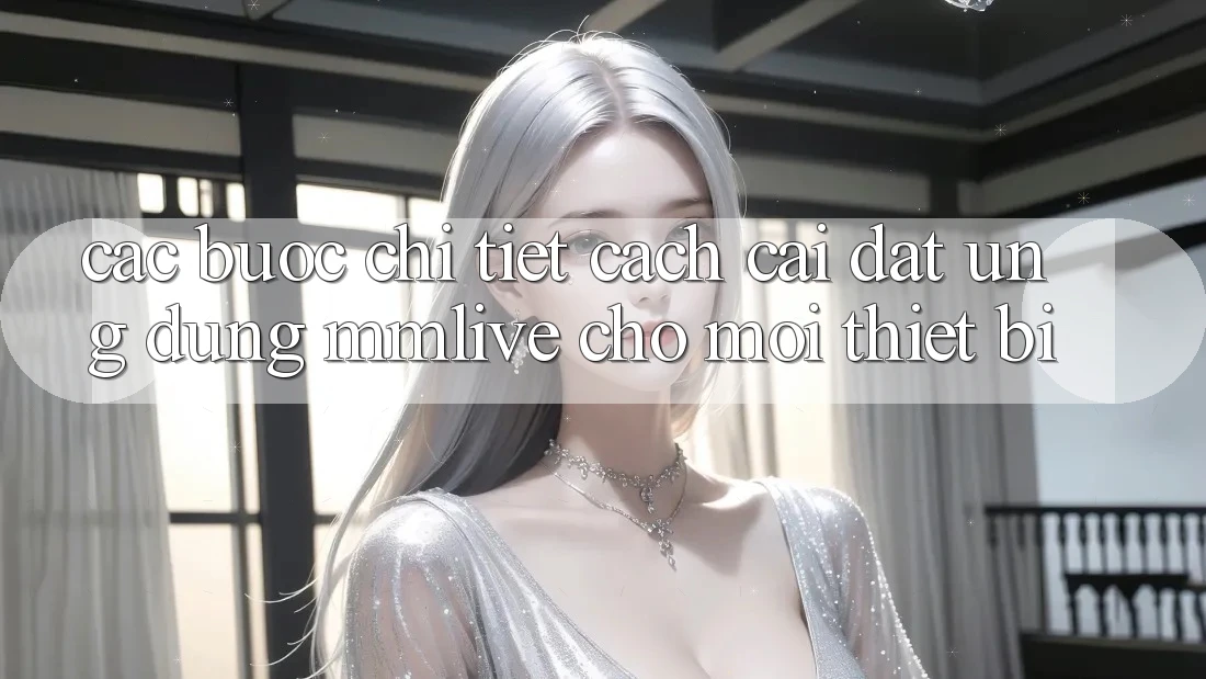 Các bước Chi Tiết Cách Cài đặt Ứng dụng MMLive Cho Mọi Thiết Bị Các bước Chi Tiết Cách Cài đặt Ứng dụng MMLive Cho Mọi Thiết Bị
