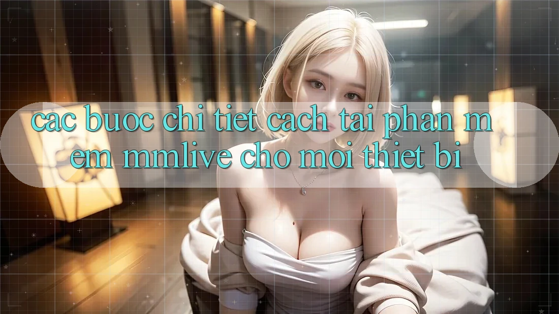 Các bước Chi Tiết Cách Tải Phần mềm MMLive Cho Mọi Thiết Bị Các bước Chi Tiết Cách Tải Phần mềm MMLive Cho Mọi Thiết Bị