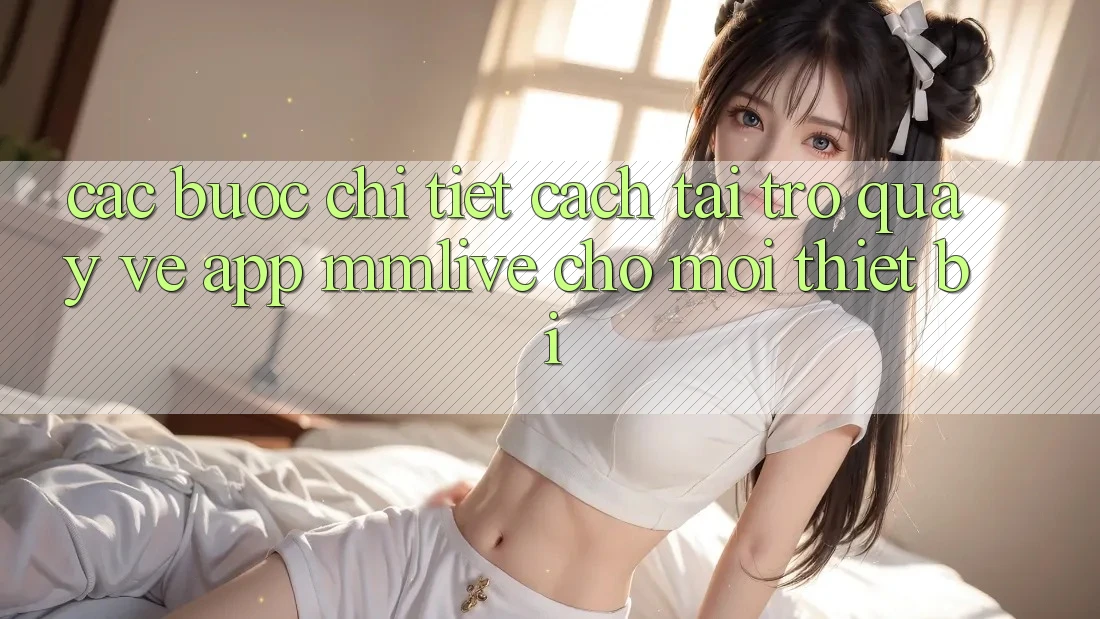 Các bước Chi Tiết Cách Tải trở quay về App MMLive Cho Mọi Thiết Bị