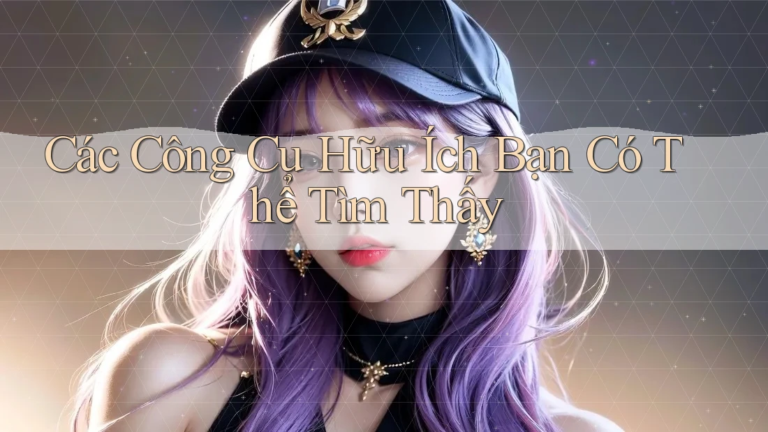 Các Công Cụ Hữu Ích Bạn Có Thể Tìm Thấy