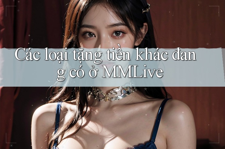 Các loại tặng tiền khác đang có ở MMLive