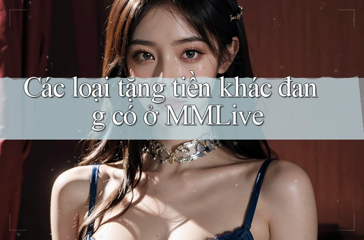 Các loại tặng tiền khác đang có ở MMLive