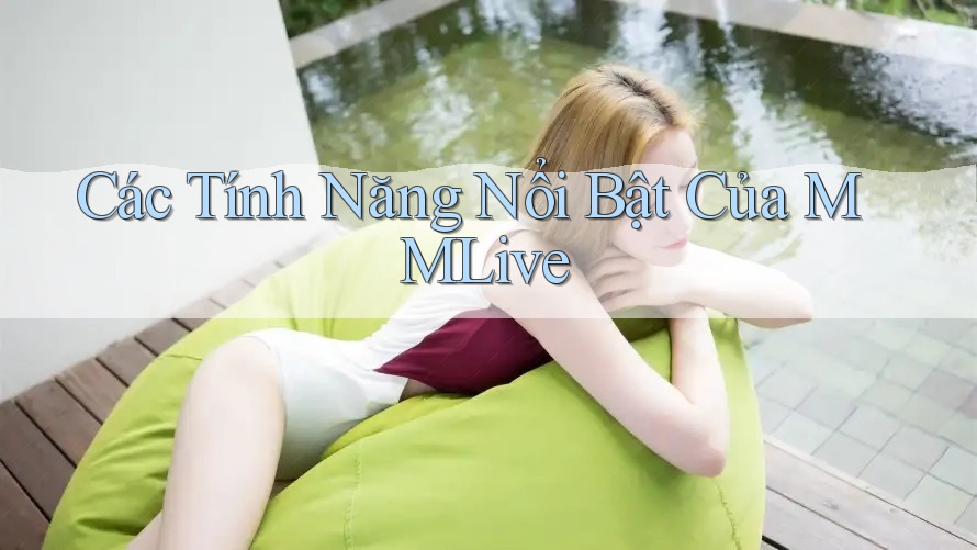 Các Tính Năng Nổi Bật Của MMLive Các Tính Năng Nổi Bật Của MMLive