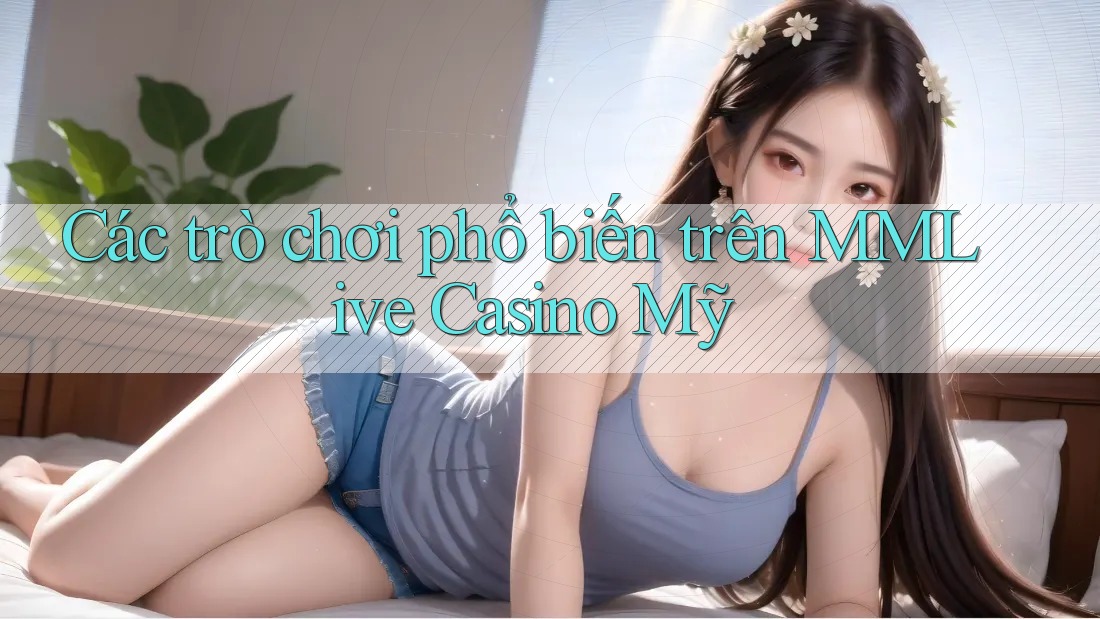 Các trò chơi phổ biến trên MMLive Casino Mỹ Các trò chơi phổ biến trên MMLive Casino Mỹ
