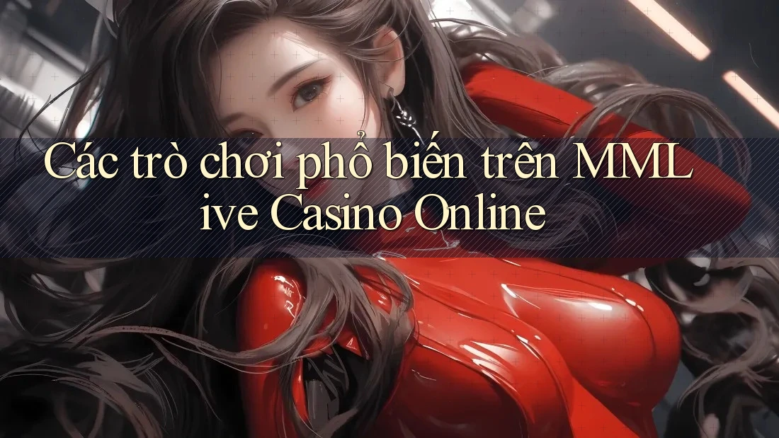 Các trò chơi phổ biến trên MMLive Casino Online