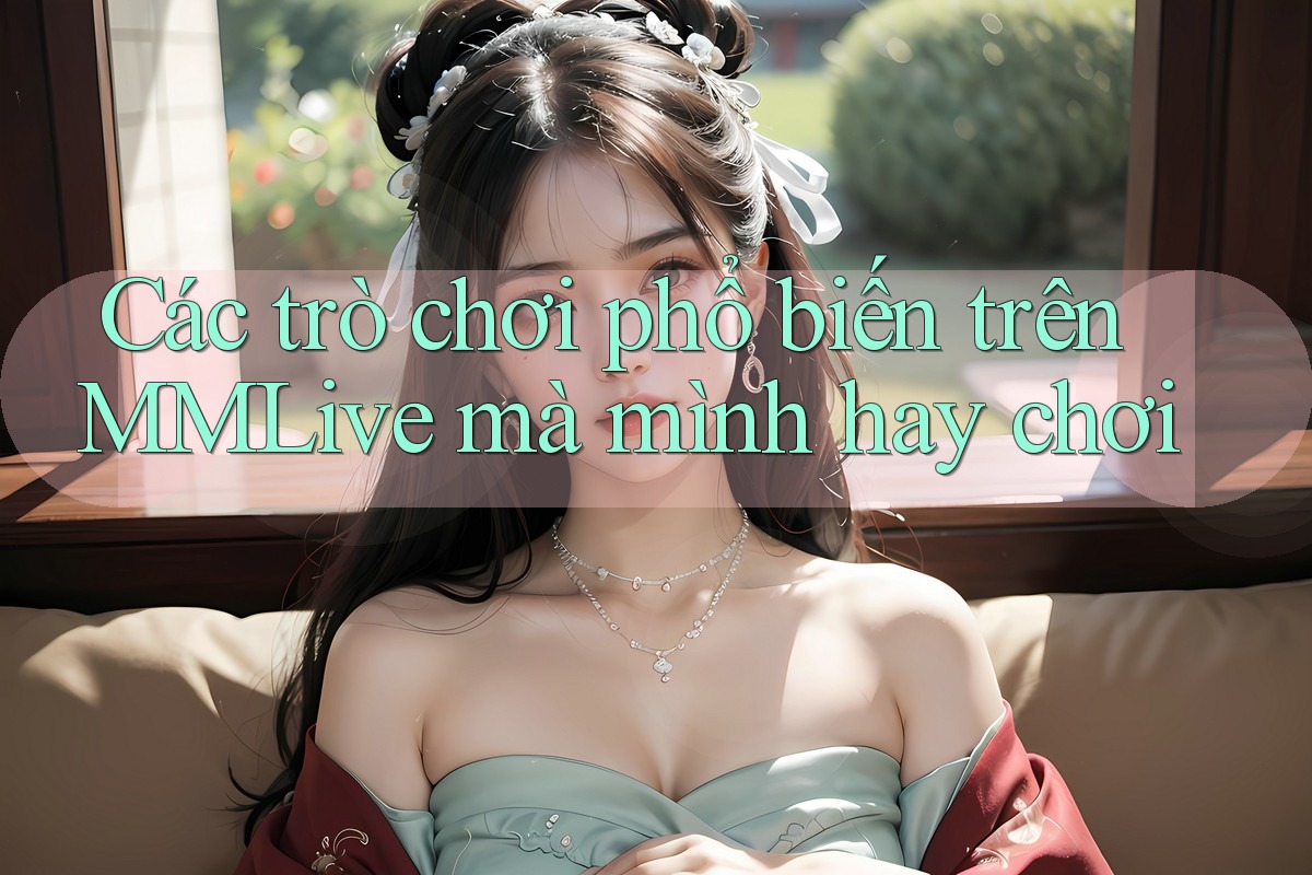 Các trò chơi phổ biến trên MMLive mà mình hay chơi