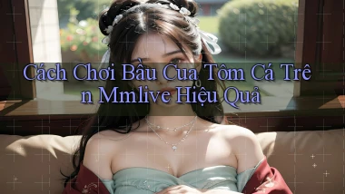 cách chơi bầu cua tôm cá trên mmlive hiệu quả