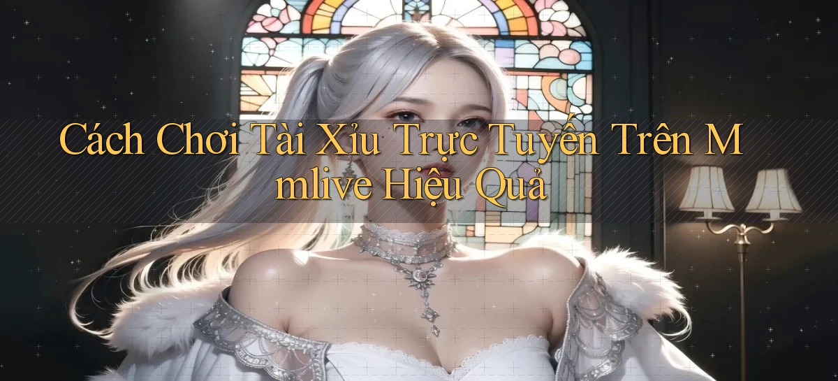 cách chơi tài xỉu trực tuyến trên mmlive hiệu quả