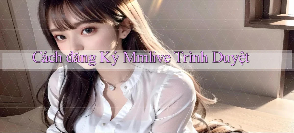 cách đăng ký mmlive trình duyệt