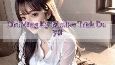 cách đăng ký mmlive trình duyệt