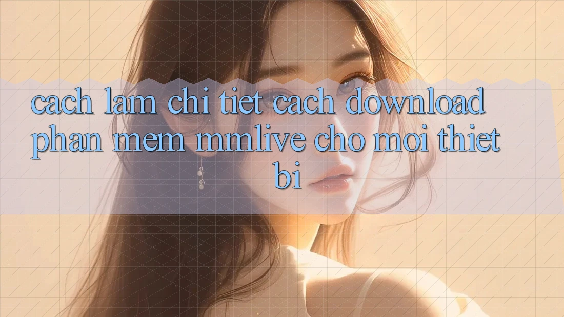 Cách làm Chi Tiết Cách Download Phần mềm MMLive Cho Mọi Thiết Bị Cách làm Chi Tiết Cách Download Phần mềm MMLive Cho Mọi Thiết Bị