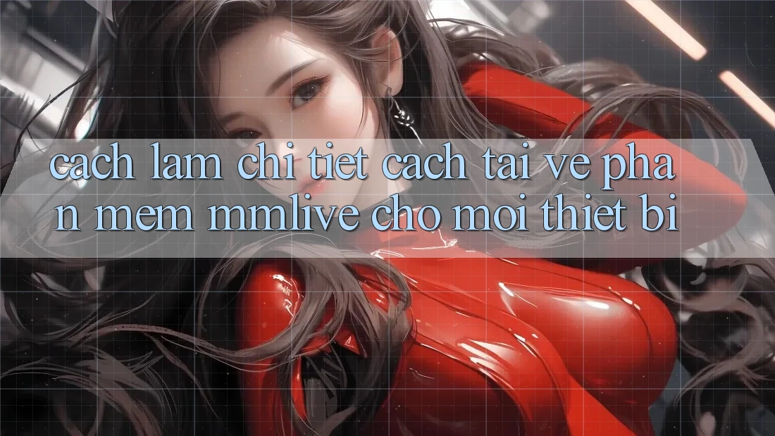 Cách làm Chi Tiết Cách Tải về Phần mềm MMLive Cho Mọi Thiết Bị Cách làm Chi Tiết Cách Tải về Phần mềm MMLive Cho Mọi Thiết Bị