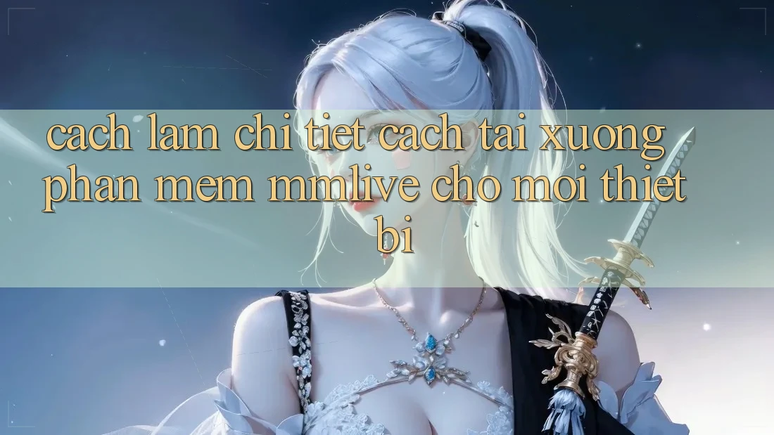 Cách làm Chi Tiết Cách Tải xuống Phần mềm MMLive Cho Mọi Thiết Bị