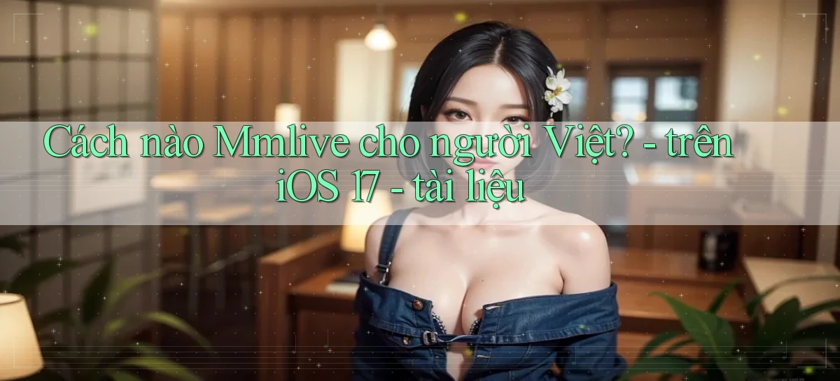 Cách nào Mmlive cho người Việt   trên iOS 17   tài liệu