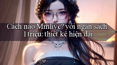 Cách nào Mmlive với ngân sách 1 triệu thiết kế hiện đại