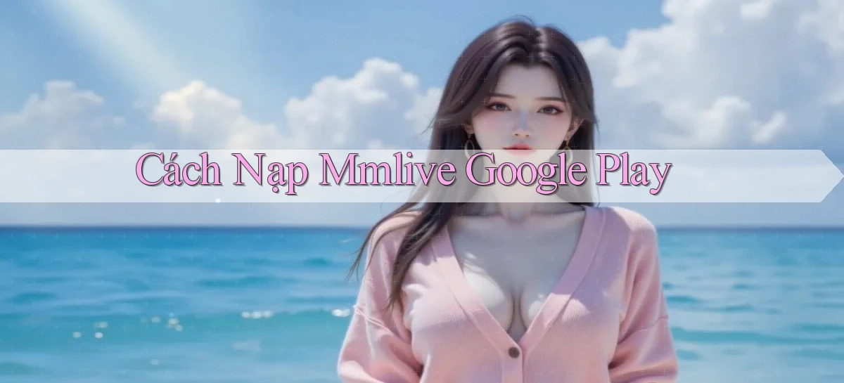 cách nạp mmlive google play