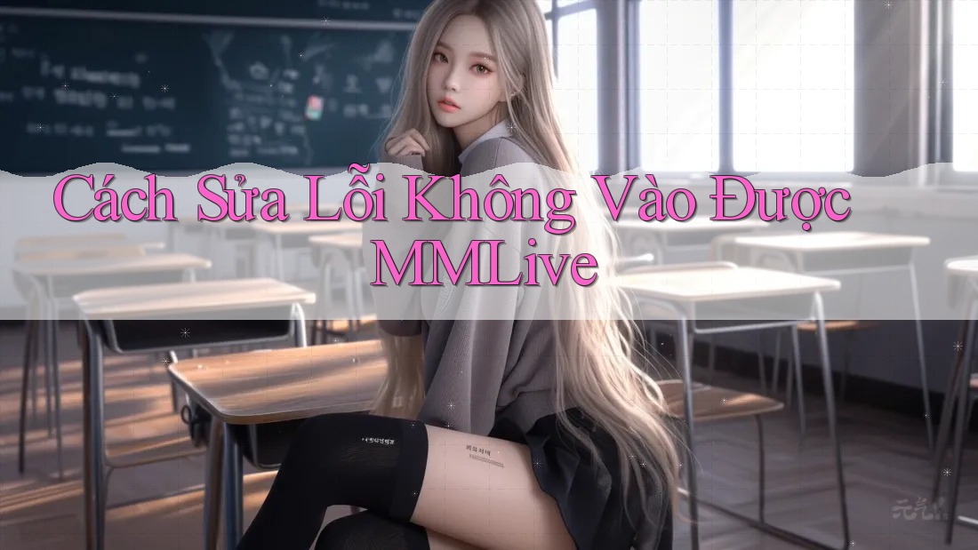 Cách Sửa Lỗi Không Vào Được MMLive Cách Sửa Lỗi Không Vào Được MMLive