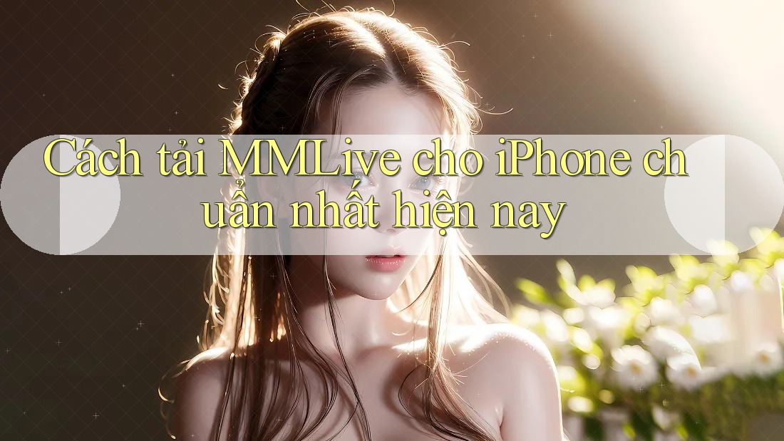 Cách tải MMLive cho iPhone chuẩn nhất hiện nay Cách tải MMLive cho iPhone chuẩn nhất hiện nay
