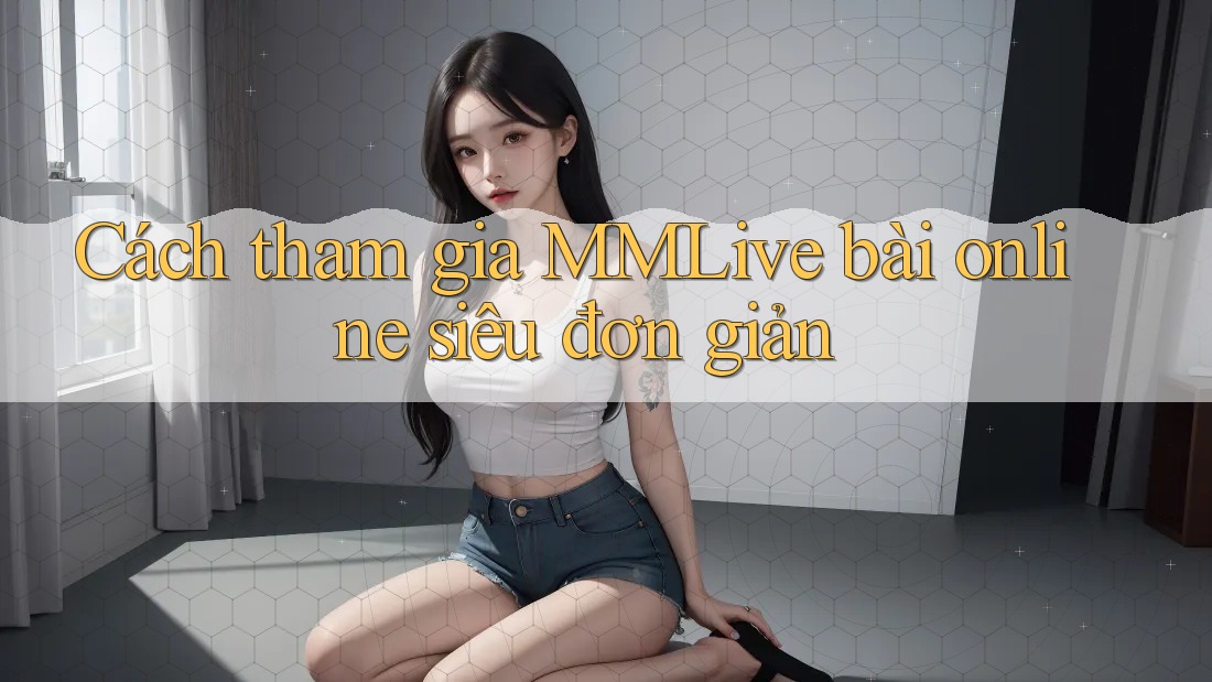 Cách tham gia MMLive bài online siêu đơn giản Cách tham gia MMLive bài online siêu đơn giản